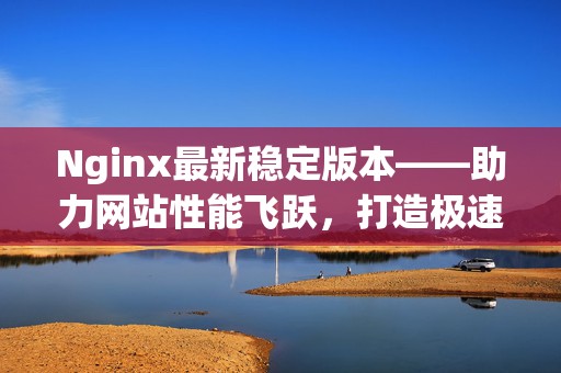 Nginx最新稳定版本——助力网站性能飞跃，打造极速体验