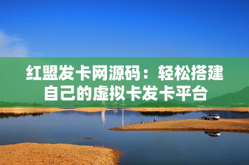 红盟发卡网源码：轻松搭建自己的虚拟卡发卡平台