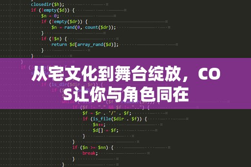 从宅文化到舞台绽放，COS让你与角色同在