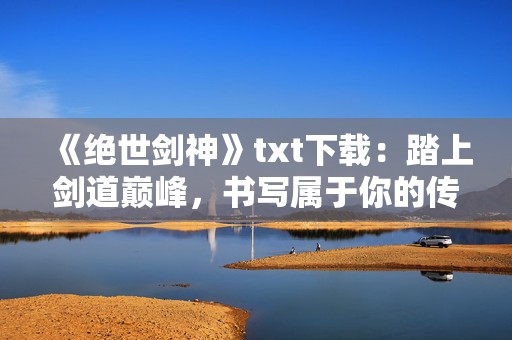 《绝世剑神》txt下载：踏上剑道巅峰，书写属于你的传奇