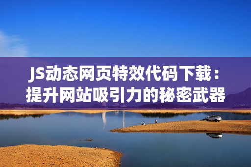 JS动态网页特效代码下载：提升网站吸引力的秘密武器