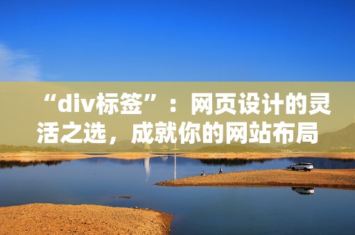 “div标签”：网页设计的灵活之选，成就你的网站布局梦想