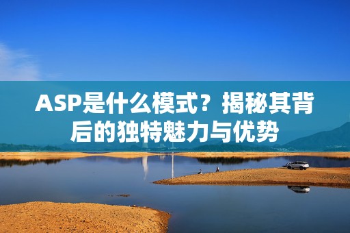 ASP是什么模式？揭秘其背后的独特魅力与优势