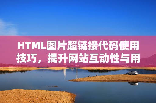 HTML图片超链接代码使用技巧，提升网站互动性与用户体验