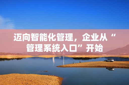 迈向智能化管理，企业从“管理系统入口”开始