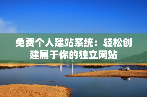 免费个人建站系统：轻松创建属于你的独立网站