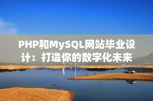 PHP和MySQL网站毕业设计：打造你的数字化未来