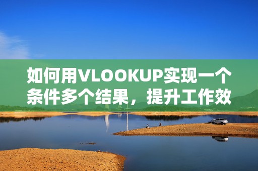 如何用VLOOKUP实现一个条件多个结果，提升工作效率