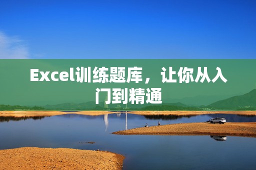 Excel训练题库，让你从入门到精通