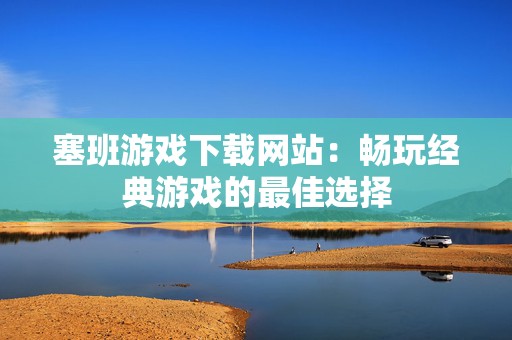 塞班游戏下载网站：畅玩经典游戏的最佳选择
