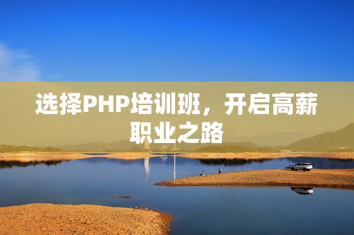 选择PHP培训班，开启高薪职业之路