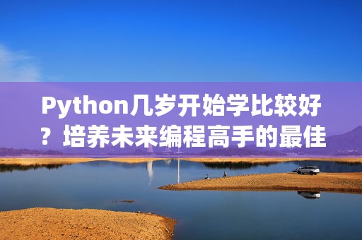 Python几岁开始学比较好？培养未来编程高手的最佳起点
