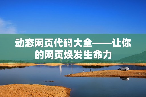 动态网页代码大全——让你的网页焕发生命力