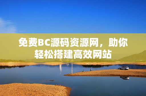 免费BC源码资源网，助你轻松搭建高效网站