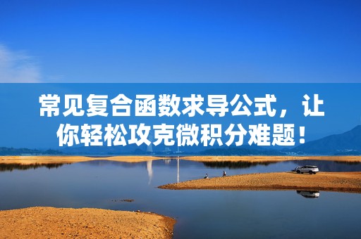常见复合函数求导公式，让你轻松攻克微积分难题！