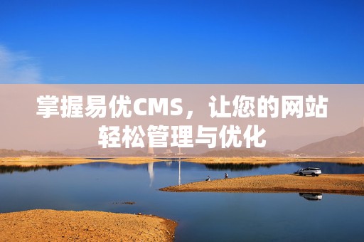 掌握易优CMS，让您的网站轻松管理与优化