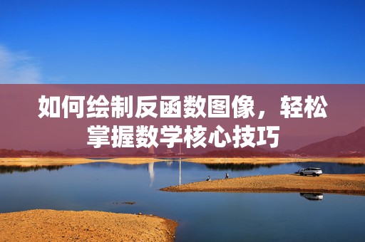 如何绘制反函数图像，轻松掌握数学核心技巧