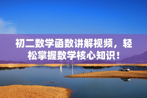 初二数学函数讲解视频，轻松掌握数学核心知识！