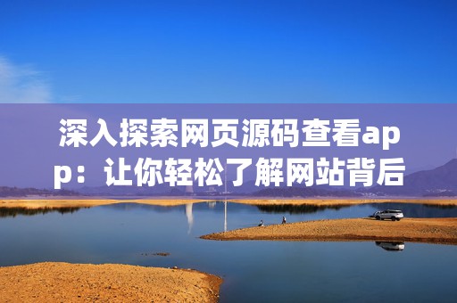 深入探索网页源码查看app：让你轻松了解网站背后的秘密
