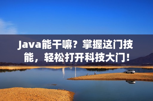 Java能干嘛？掌握这门技能，轻松打开科技大门！
