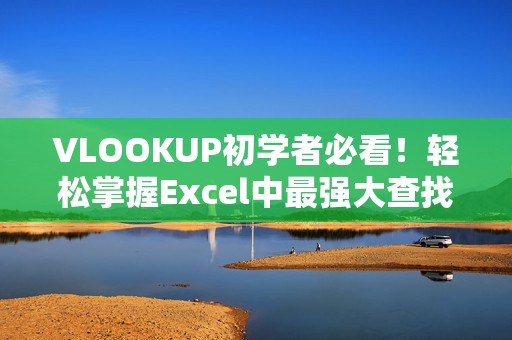 VLOOKUP初学者必看！轻松掌握Excel中最强大查找功能