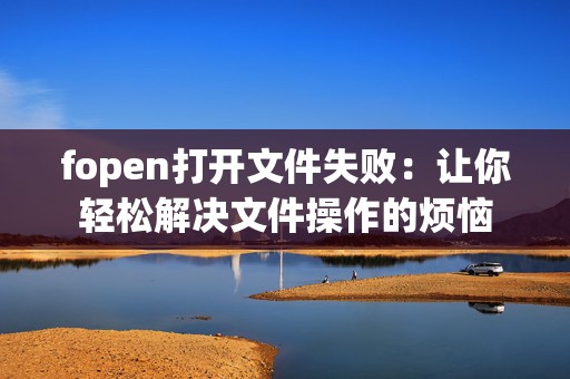 fopen打开文件失败：让你轻松解决文件操作的烦恼