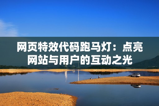 网页特效代码跑马灯：点亮网站与用户的互动之光