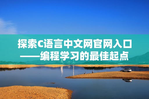探索C语言中文网官网入口——编程学习的最佳起点