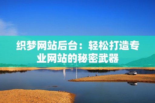 织梦网站后台：轻松打造专业网站的秘密武器