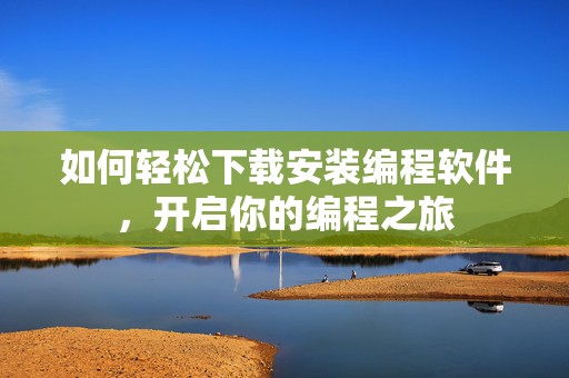 如何轻松下载安装编程软件，开启你的编程之旅