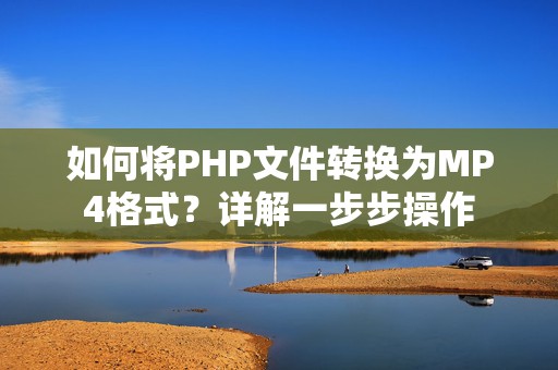 如何将PHP文件转换为MP4格式？详解一步步操作