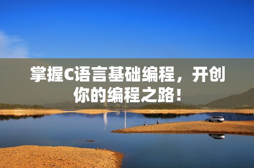 掌握C语言基础编程，开创你的编程之路！