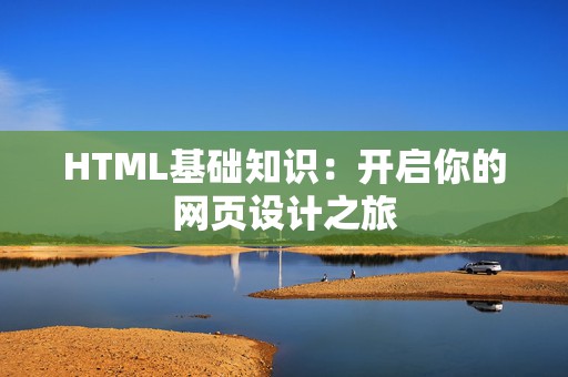 HTML基础知识：开启你的网页设计之旅