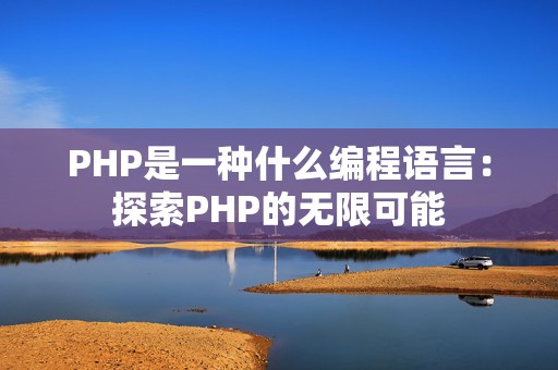 PHP是一种什么编程语言：探索PHP的无限可能