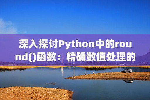 深入探讨Python中的round()函数：精确数值处理的利器