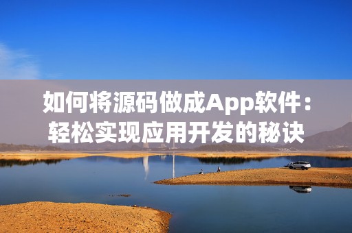 如何将源码做成App软件：轻松实现应用开发的秘诀