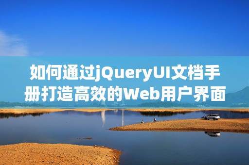 如何通过jQueryUI文档手册打造高效的Web用户界面