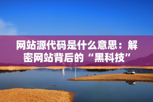 网站源代码是什么意思：解密网站背后的“黑科技”