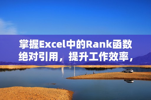 掌握Excel中的Rank函数绝对引用，提升工作效率，轻松数据排序与分析