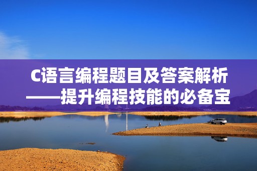 C语言编程题目及答案解析——提升编程技能的必备宝典