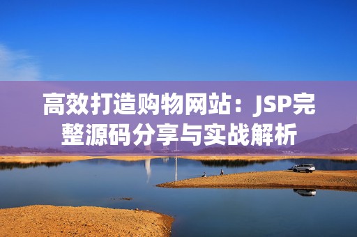 高效打造购物网站：JSP完整源码分享与实战解析