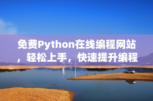 免费Python在线编程网站，轻松上手，快速提升编程技能！