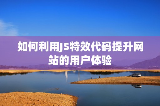 如何利用JS特效代码提升网站的用户体验
