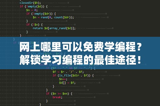 网上哪里可以免费学编程？解锁学习编程的最佳途径！