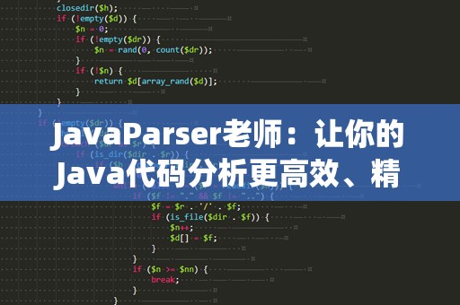 JavaParser老师：让你的Java代码分析更高效、精准