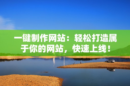 一键制作网站：轻松打造属于你的网站，快速上线！