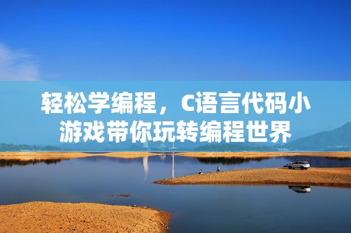 轻松学编程，C语言代码小游戏带你玩转编程世界
