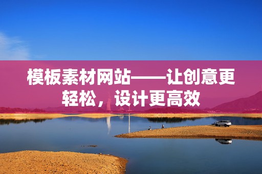 模板素材网站——让创意更轻松，设计更高效