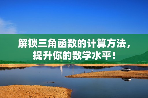 解锁三角函数的计算方法，提升你的数学水平！