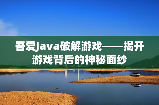 吾爱Java破解游戏——揭开游戏背后的神秘面纱